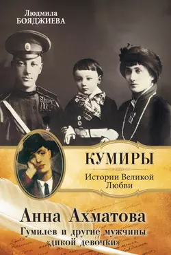 Анна Ахматова. Гумилев и другие мужчины «дикой девочки» - Людмила Бояджиева