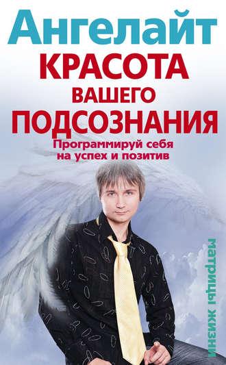 Красота вашего подсознания. Программируй себя на успех и позитив - Ангелайт