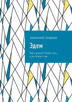 Эдем. Как странно! Любят суть, а воспевают лик - Анатолий Агарков