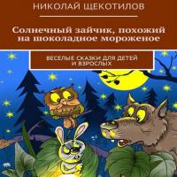 Солнечный зайчик, похожий на шоколадное мороженое. Веселые сказки для детей и взрослых - Николай Щекотилов