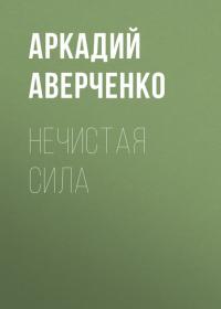 Нечистая сила, audiobook Аркадия Тимофеевича Аверченко. ISDN29602847
