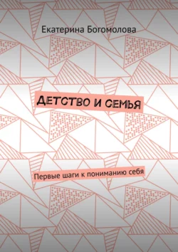 Детство и семья. Первые шаги к пониманию себя, аудиокнига Екатерины Богомоловой. ISDN29606697