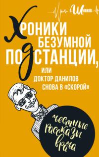 Хроники безумной подстанции, или доктор Данилов снова в «скорой» - Андрей Шляхов