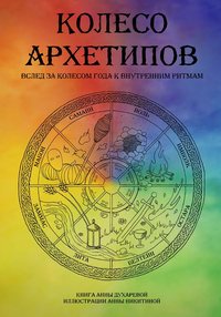 Колесо архетипов. Вслед за колесом года к внутренним ритмам - Анна Духарева