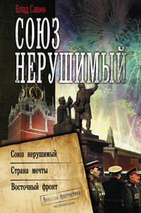 Союз нерушимый: Союз нерушимый. Страна мечты. Восточный фронт, audiobook Влада Савина. ISDN29628867