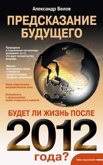 Предсказание будущего. Будет ли жизнь после 2012 года?, аудиокнига Александра Белова. ISDN2976875