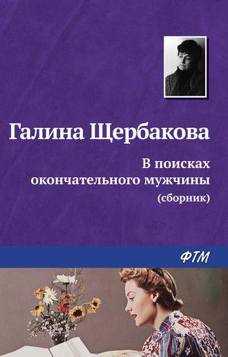 В поисках окончательного мужчины (сборник) - Галина Щербакова