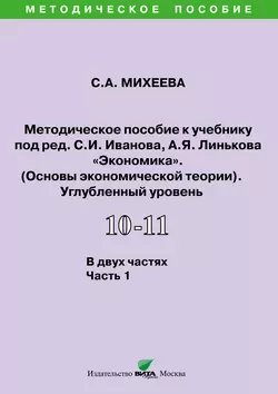 Методическое пособие к учебнику под ред. С.И. Иванова, А.Я. Линькова «Экономика. Основы экономической теории» (углубленный уровень). 10-11 классы. Часть 1 - Светлана Михеева