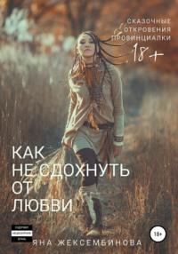 Как не сдохнуть от любви. Сказочные откровения провинциалки, audiobook Яны Слямгазыевны Жексембиновой. ISDN29797872