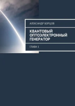 Квантовый оптоэлектронный генератор. Глава 1 - Александр Борцов