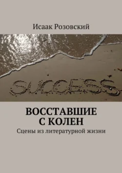 Восставшие с колен. Сцены из литературной жизни - Исаак Розовский