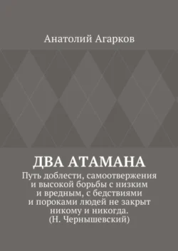 Два атамана. Путь доблести, самоотвержения и высокой борьбы с низким и вредным, с бедствиями и пороками людей не закрыт никому и никогда. (Н. Чернышевский) - Анатолий Агарков