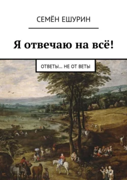 Я отвечаю на всё! Ответы… не от Веты - Семён Ешурин