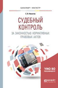 Судебный контроль за законностью нормативных правовых актов. Учебное пособие для бакалавриата и магистратуры - Сергей Никитин