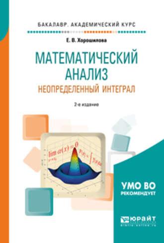 Математический анализ: неопределенный интеграл 2-е изд., пер. и доп. Учебное пособие для академического бакалавриата - Елена Хорошилова