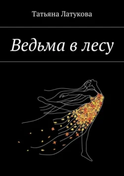 Ведьма в лесу. Ведьма 1.0 - Татьяна Латукова