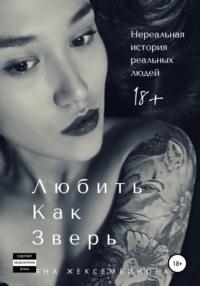 Любить как зверь. Нереальная история реальных людей, аудиокнига Яны Слямгазыевны Жексембиновой. ISDN29831185