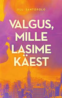 Valgus, mille lasime käest - Jill Santopolo