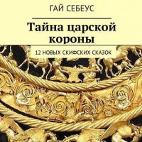 Тайна царской короны. 12 новых скифских сказок, książka audio Гая Себеуса. ISDN30076062