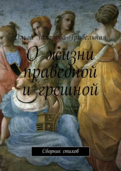 О жизни праведной и грешной. Сборник стихов - Ольга Захарова-Грибельная