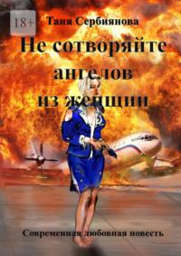 Не сотворяйте ангелов из женщин, аудиокнига Тани Сербияновой. ISDN30082104
