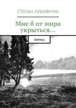 Мне б от мира укрыться. Лирика - Степан Лукиянчук