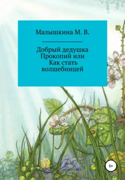 Добрый дедушка Прокопий, или Как стать волшебницей - Мария Малышкина