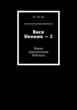 Вася Неоник – 2. Новые приключения бедолаги - Di. Ли. Ko