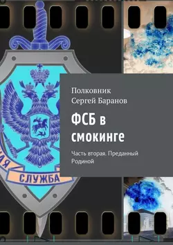 ФСБ в смокинге. Часть вторая. Преданный Родиной, аудиокнига Полковника Сергея Баранова. ISDN30082928