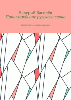 Происхождение русского слова. Этимологическая монография - Валерий Василёв