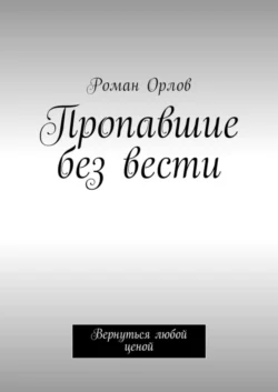 Пропавшие без вести. Вернуться любой ценой, аудиокнига Романа Евгеньевича Орлова. ISDN30083390