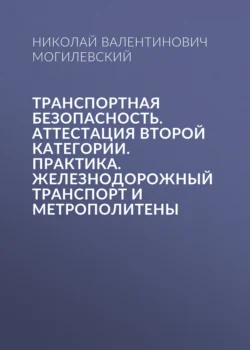 Транспортная безопасность. Аттестация второй категории. Практика. Железнодорожный транспорт и метрополитены - Николай Могилевский