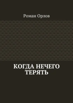 Когда нечего терять - Роман Орлов