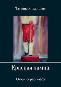 Красная лампа. Сборник рассказов - Татьяна Княжицкая