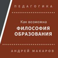 Как возможна философия образования - Андрей Макаров