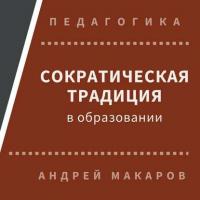 Сократическая традиция в образовании - Андрей Макаров