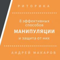 8 эффективных способов манипуляции людьми и защита от них, audiobook Андрея Макарова. ISDN30473125