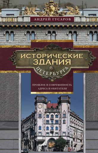 Исторические здания Петербурга. Прошлое и современность. Адреса и обитатели - Андрей Гусаров