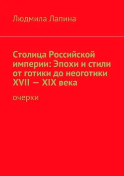 Столица Российской империи: Эпохи и стили от готики до неоготики XVII—XIX века. Очерки - Людмила Лапина