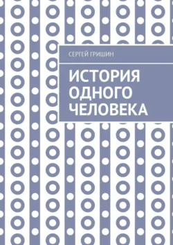 История одного человека - Сергей Гришин