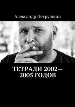 Тетради 2002—2005 годов - Александр Петрушкин