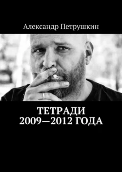 Тетради 2009—2012 года - Александр Петрушкин