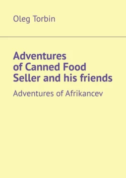 Adventures of Canned Food Seller and his friends. Adventures of Afrikancev - Oleg Torbin