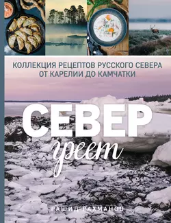 Север греет. Коллекция рецептов Русского Севера от Карелии до Камчатки - Рашид Рахманов