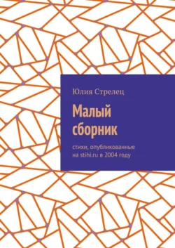 Малый сборник. Стихи, опубликованные на stihi.ru в 2004 году - Юлия Стрелец