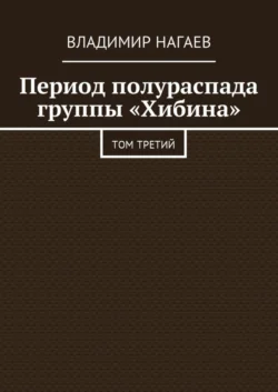 Период полураспада группы «Хибина». Том третий - Владимир Нагаев