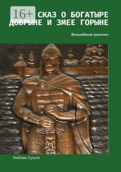 Сказ о богатыре Добрыне и Змее Горыне. Волшебные хроники - Любовь Сушко