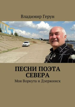 Песни поэта Севера. Моя Воркута и Дзержинск - Владимир Герун