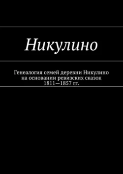 Никулино. Генеалогия семей деревни Никулино на основании ревизских сказок 1811—1857 гг. - Наталья Козлова