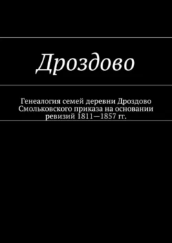 Дроздово. Генеалогия семей деревни Дроздово Смольковского приказа на основании ревизий 1811—1857 гг. - Наталья Козлова